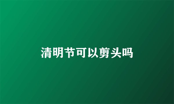 清明节可以剪头吗