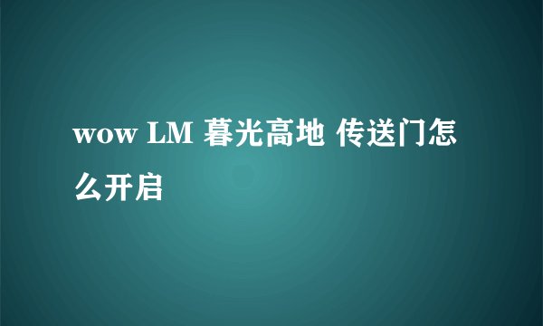 wow LM 暮光高地 传送门怎么开启