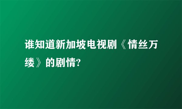 谁知道新加坡电视剧《情丝万缕》的剧情?