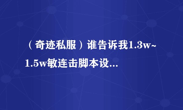 （奇迹私服）谁告诉我1.3w~1.5w敏连击脚本设置延时是多少毫秒