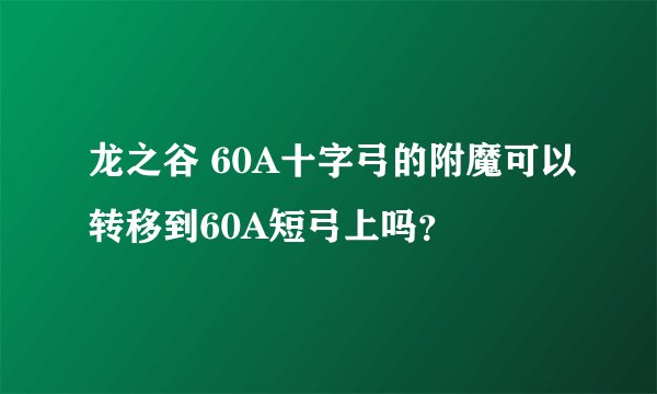龙之谷 60A十字弓的附魔可以转移到60A短弓上吗？