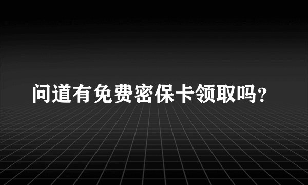 问道有免费密保卡领取吗？