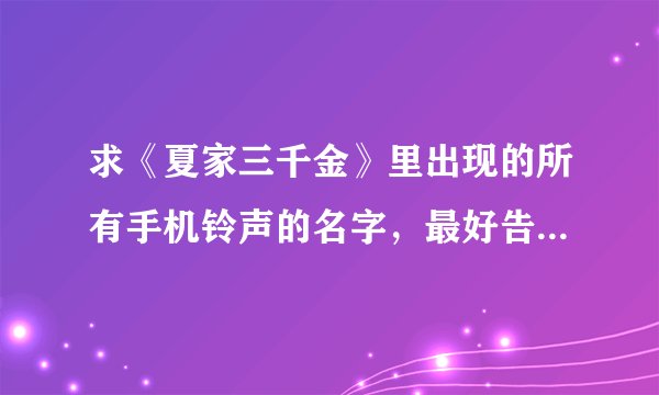 求《夏家三千金》里出现的所有手机铃声的名字，最好告诉我对应的人名，谢谢~