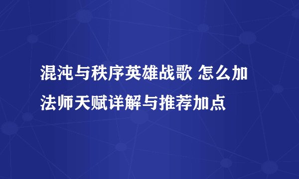 混沌与秩序英雄战歌 怎么加法师天赋详解与推荐加点