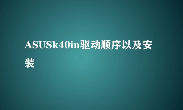 ASUSk40in驱动顺序以及安装
