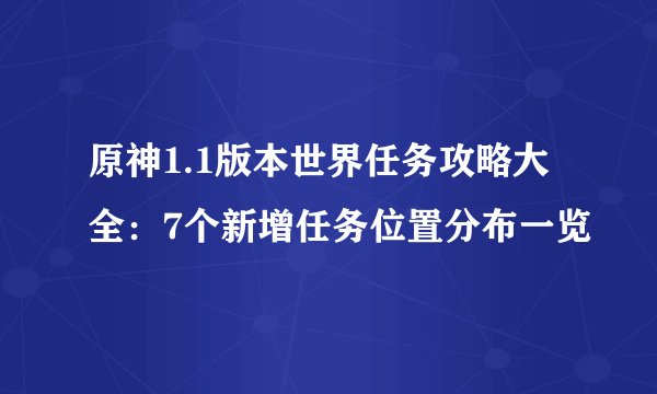原神1.1版本世界任务攻略大全：7个新增任务位置分布一览