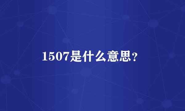 1507是什么意思？
