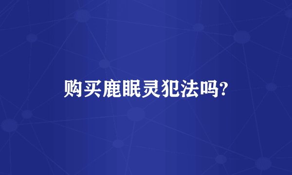 购买鹿眠灵犯法吗?