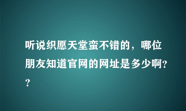 听说织愿天堂蛮不错的，哪位朋友知道官网的网址是多少啊？？