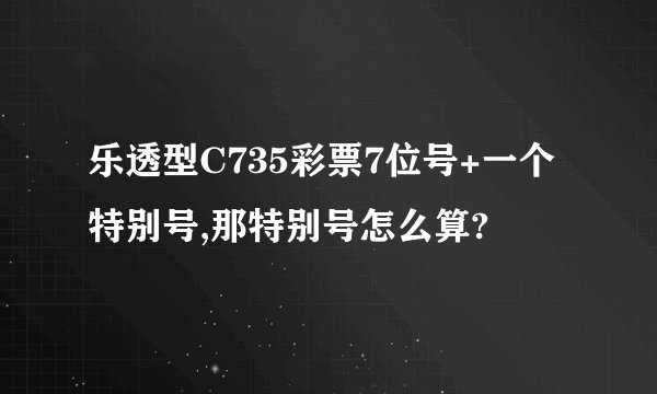 乐透型C735彩票7位号+一个特别号,那特别号怎么算?