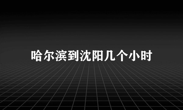 哈尔滨到沈阳几个小时