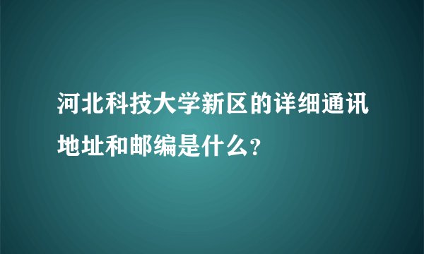 河北科技大学新区的详细通讯地址和邮编是什么？