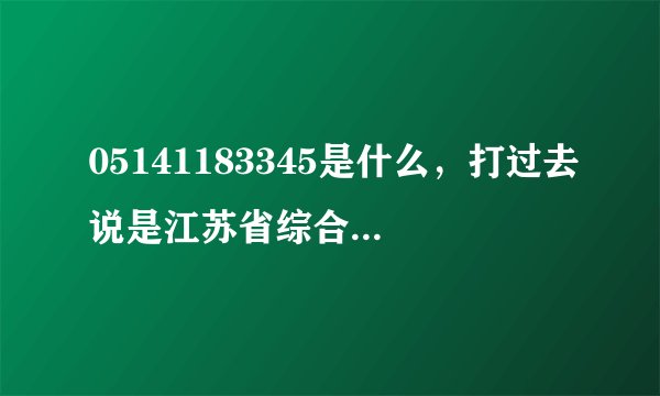 05141183345是什么，打过去说是江苏省综合调度系统，这是什么系统？