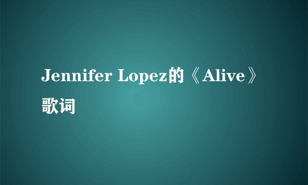 Jennifer Lopez的《Alive》 歌词