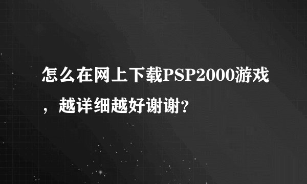 怎么在网上下载PSP2000游戏，越详细越好谢谢？