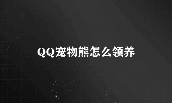 QQ宠物熊怎么领养