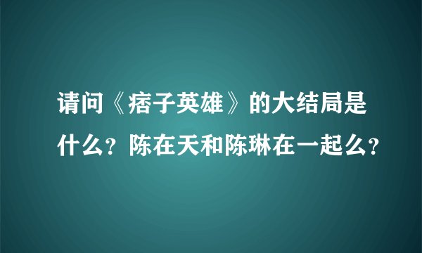 请问《痞子英雄》的大结局是什么？陈在天和陈琳在一起么？