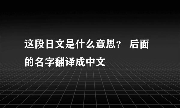 这段日文是什么意思？ 后面的名字翻译成中文