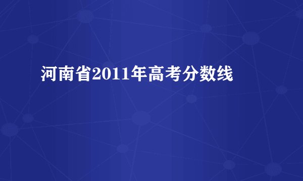 河南省2011年高考分数线