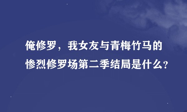 俺修罗，我女友与青梅竹马的惨烈修罗场第二季结局是什么？