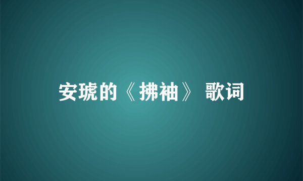 安琥的《拂袖》 歌词