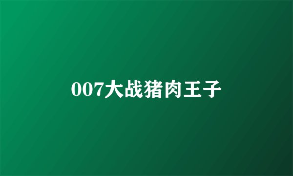 007大战猪肉王子