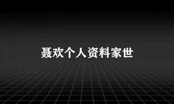 聂欢个人资料家世