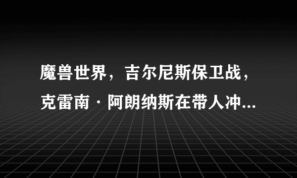 魔兽世界，吉尔尼斯保卫战，克雷南·阿朗纳斯在带人冲进去之前说的话。