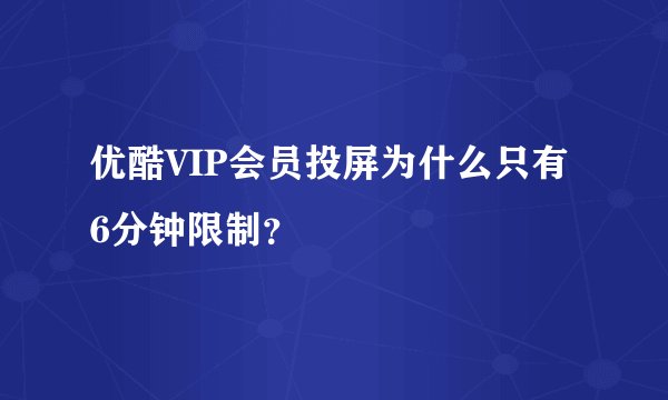 优酷VIP会员投屏为什么只有6分钟限制？
