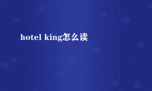 hotel king怎么读