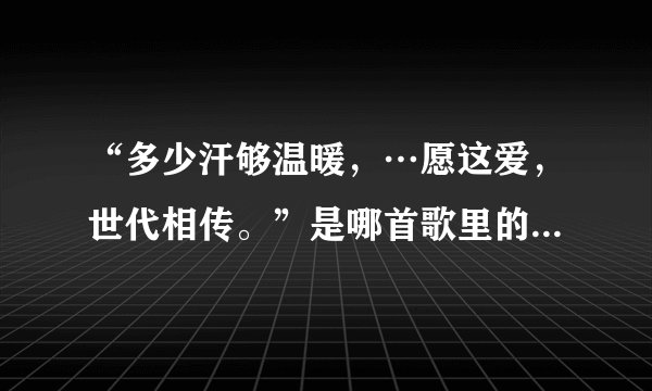 “多少汗够温暖，…愿这爱，世代相传。”是哪首歌里的歌词？仙剑奇侠传3中插曲，