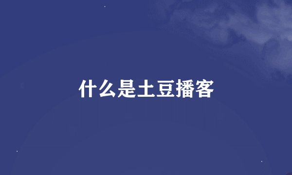 什么是土豆播客