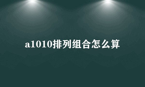 a1010排列组合怎么算