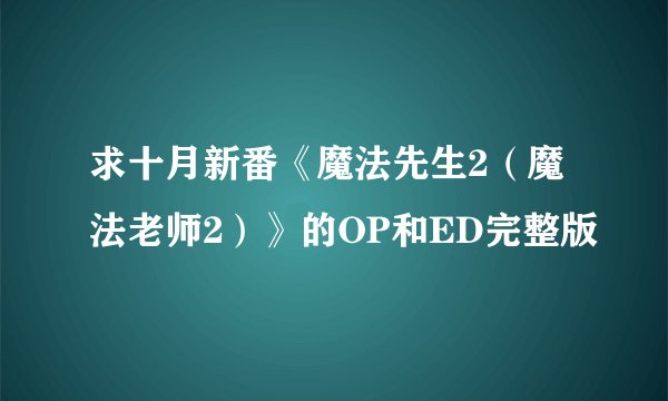 求十月新番《魔法先生2（魔法老师2）》的OP和ED完整版