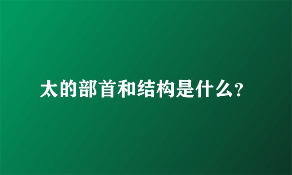 太的部首和结构是什么？