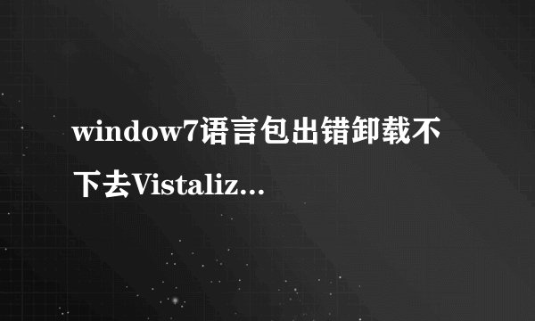window7语言包出错卸载不下去Vistalizator 怎么卸载掉？