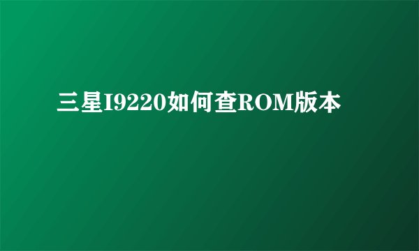 三星I9220如何查ROM版本