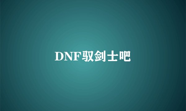 DNF驭剑士吧