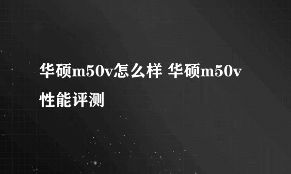 华硕m50v怎么样 华硕m50v性能评测