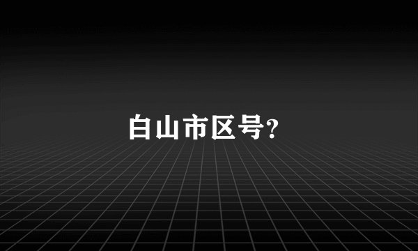白山市区号？
