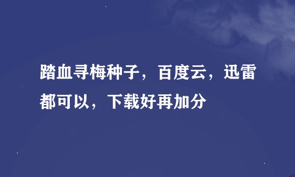 踏血寻梅种子，百度云，迅雷都可以，下载好再加分