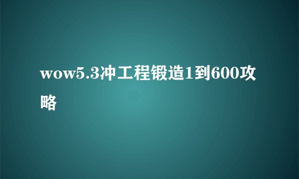 wow5.3冲工程锻造1到600攻略