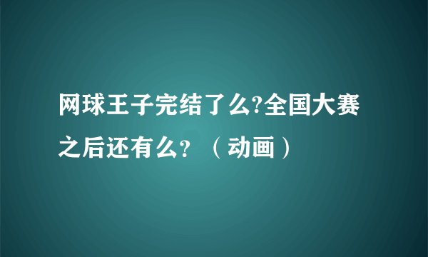 网球王子完结了么?全国大赛之后还有么？（动画）