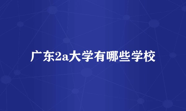 广东2a大学有哪些学校