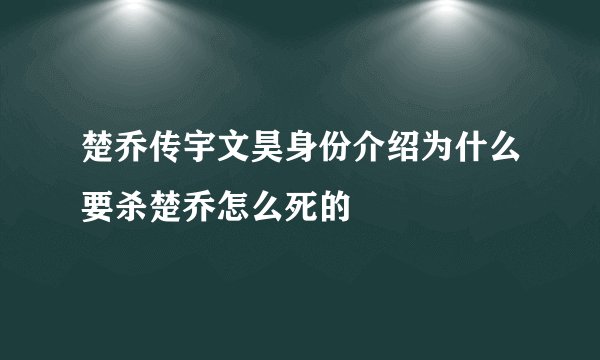 楚乔传宇文昊身份介绍为什么要杀楚乔怎么死的