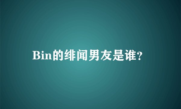 Bin的绯闻男友是谁？