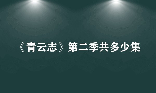 《青云志》第二季共多少集