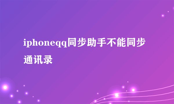 iphoneqq同步助手不能同步通讯录
