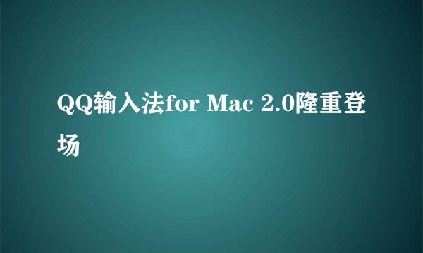 QQ输入法for Mac 2.0隆重登场