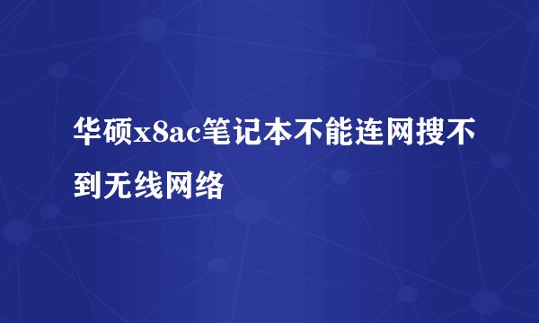 华硕x8ac笔记本不能连网搜不到无线网络